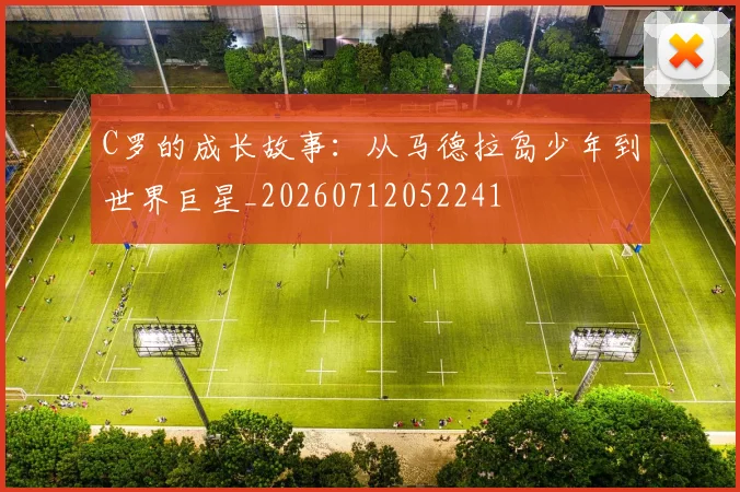 C罗的成长故事：从马德拉岛少年到世界巨星_20260712052241