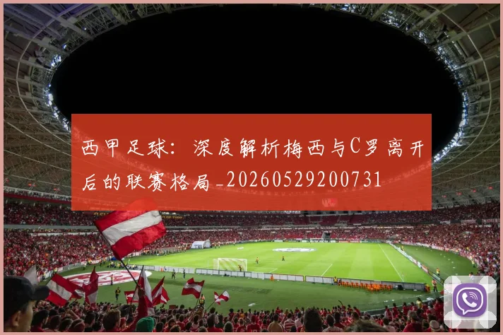 西甲足球：深度解析梅西与C罗离开后的联赛格局_20260529200731