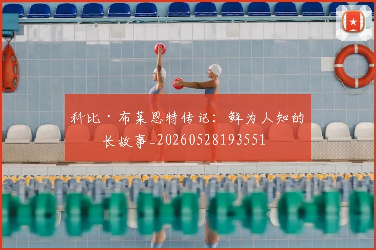 科比·布莱恩特传记：鲜为人知的成长故事_20260528193551