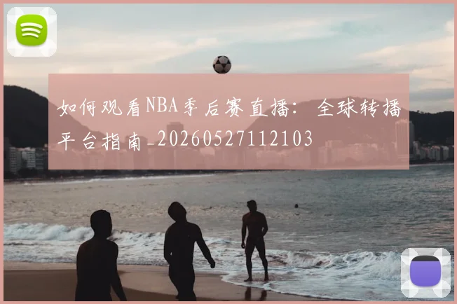 如何观看NBA季后赛直播：全球转播平台指南_20260527112103