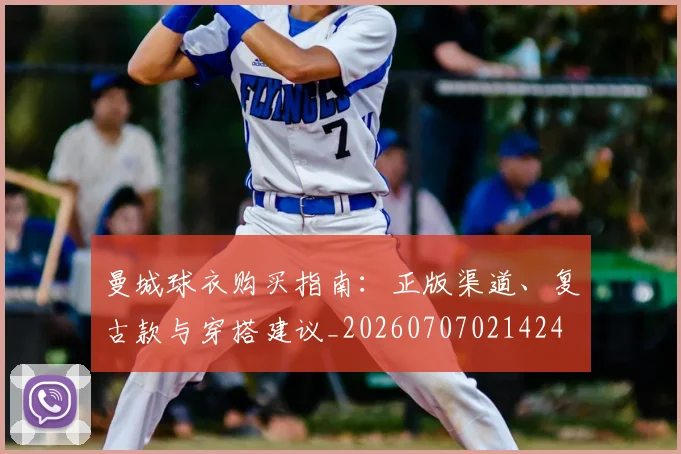 曼城球衣购买指南：正版渠道、复古款与穿搭建议_20260707021424
