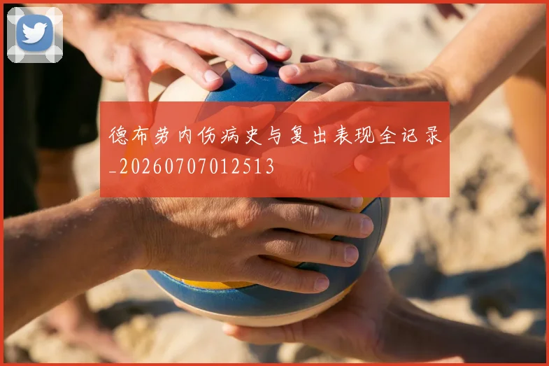 德布劳内伤病史与复出表现全记录_20260707012513