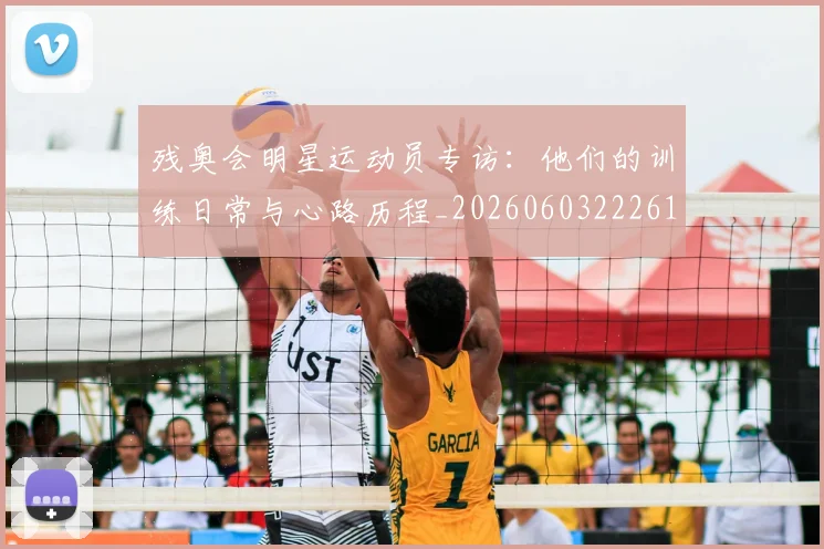 残奥会明星运动员专访：他们的训练日常与心路历程_20260603222619_20260707152719