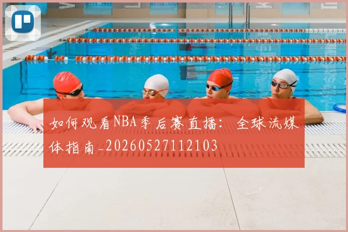 如何观看NBA季后赛直播：全球流媒体指南_20260527112103