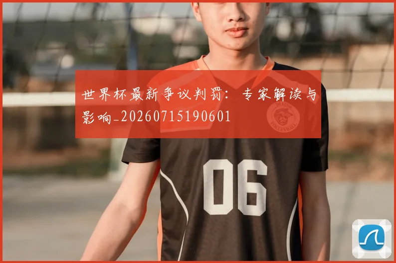 世界杯最新争议判罚：专家解读与影响_20260715190601