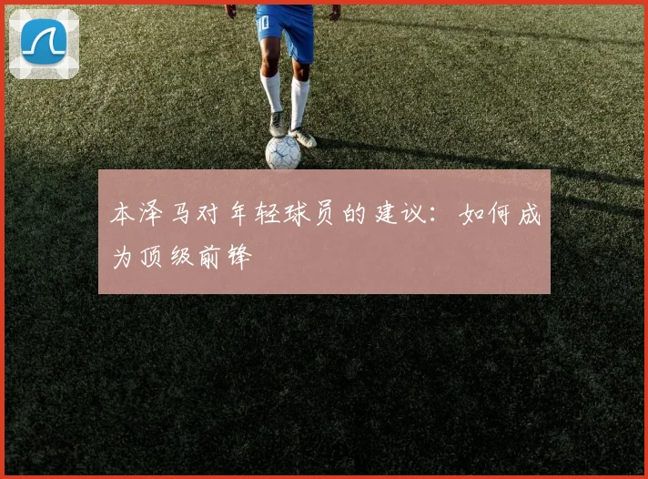 本泽马对年轻球员的建议：如何成为顶级前锋