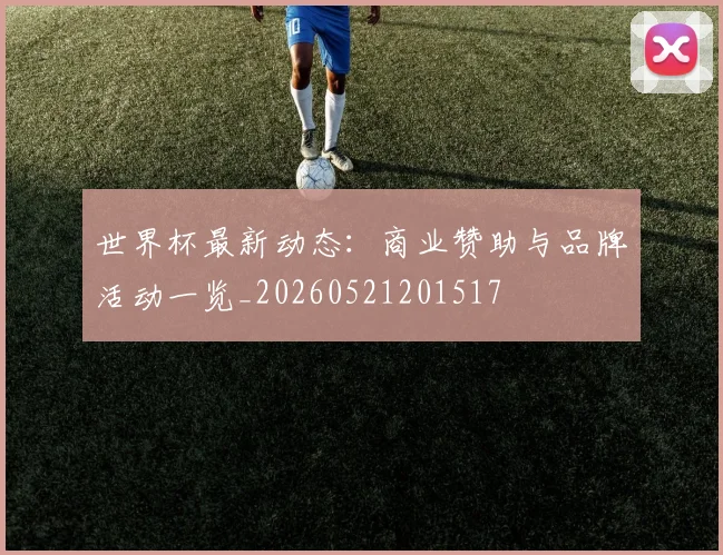 世界杯最新动态：商业赞助与品牌活动一览_20260521201517
