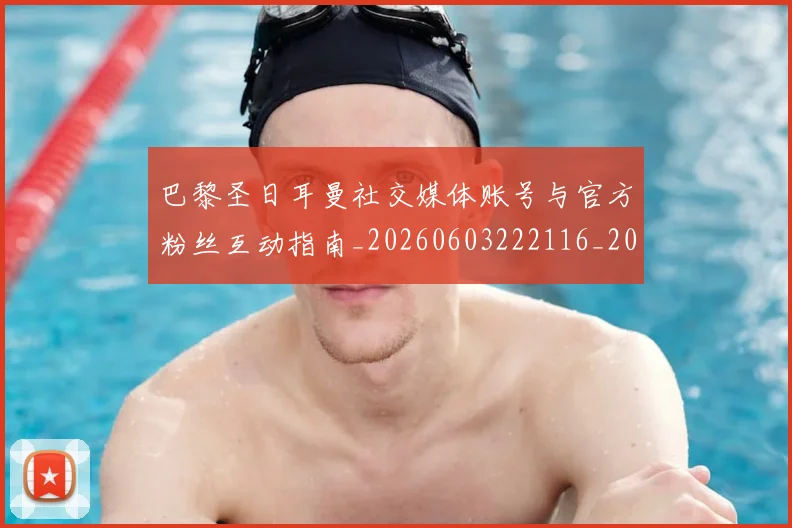 巴黎圣日耳曼社交媒体账号与官方粉丝互动指南_20260603222116_20260704171245_20260722154558