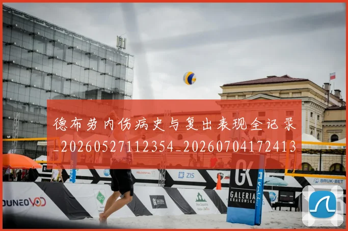 德布劳内伤病史与复出表现全记录_20260527112354_20260704172413