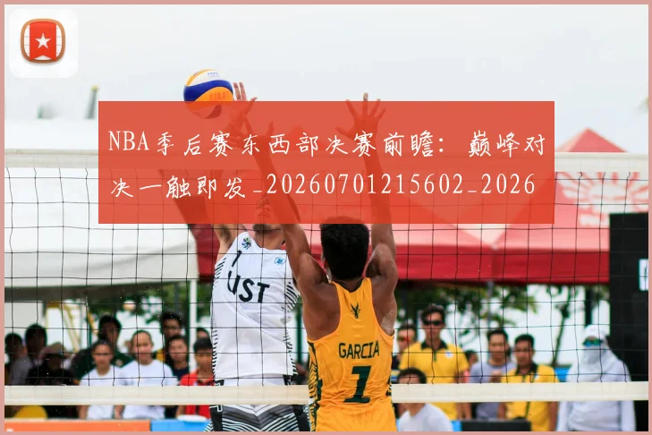 NBA季后赛东西部决赛前瞻：巅峰对决一触即发_20260701215602_20260714210224