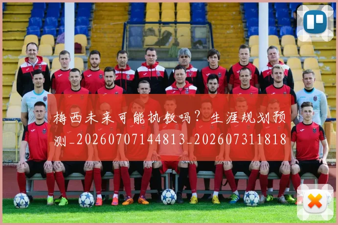 梅西未来可能执教吗？生涯规划预测_20260707144813_20260731181811