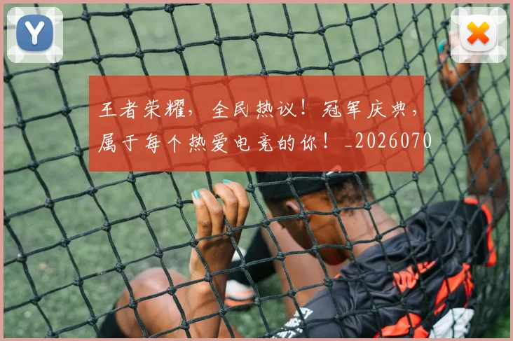 王者荣耀，全民热议！冠军庆典，属于每个热爱电竞的你！_20260708191432_20260803134333