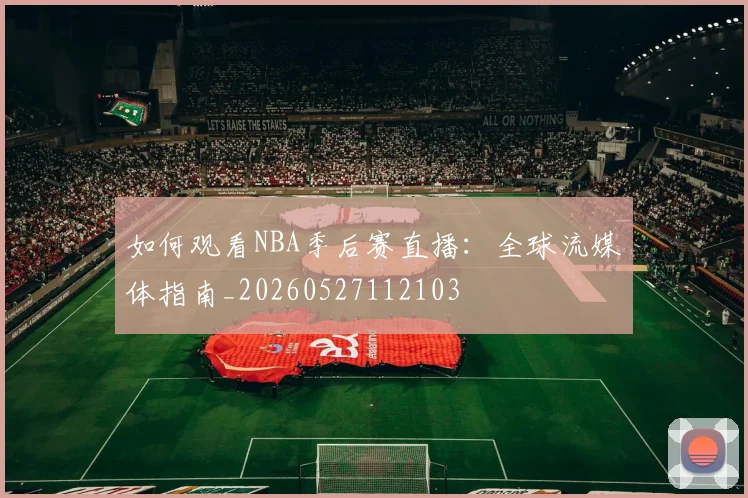 如何观看NBA季后赛直播：全球流媒体指南_20260527112103