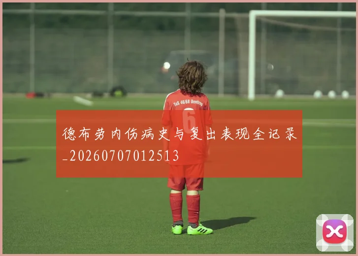德布劳内伤病史与复出表现全记录_20260707012513