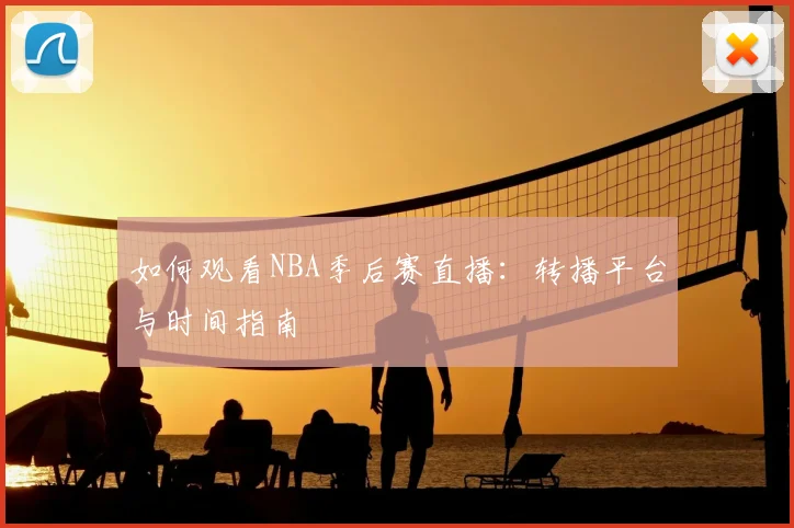 如何观看NBA季后赛直播：转播平台与时间指南