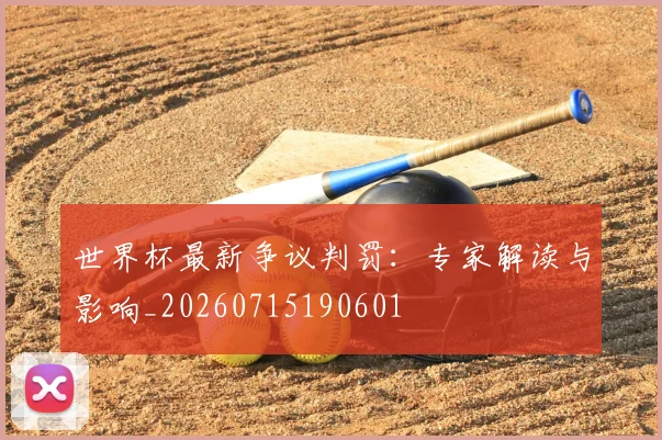 世界杯最新争议判罚：专家解读与影响_20260715190601