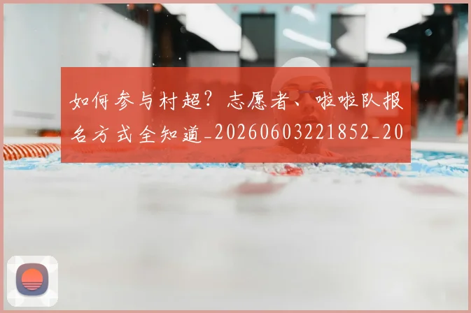 如何参与村超？志愿者、啦啦队报名方式全知道_20260603221852_20260703230540