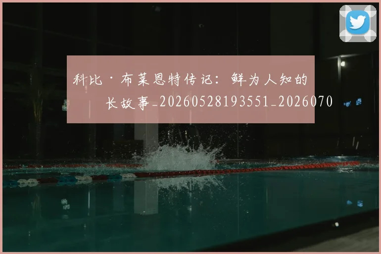 科比·布莱恩特传记：鲜为人知的成长故事_20260528193551_20260708194943_20260802164713