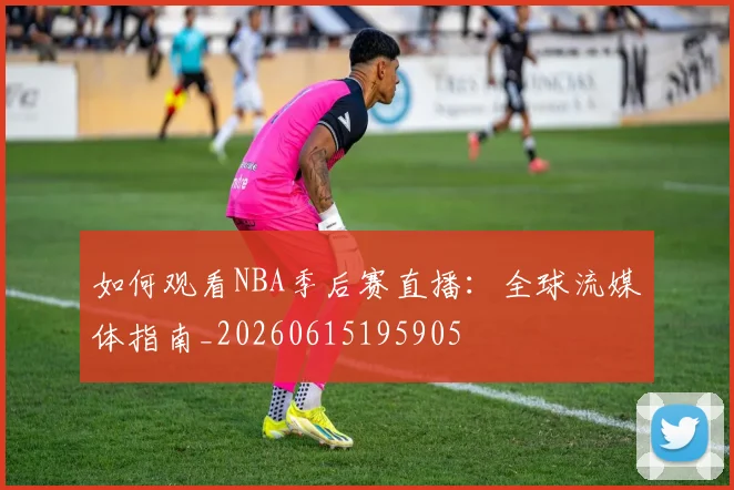 如何观看NBA季后赛直播:全球流媒体指南_20260615195905
