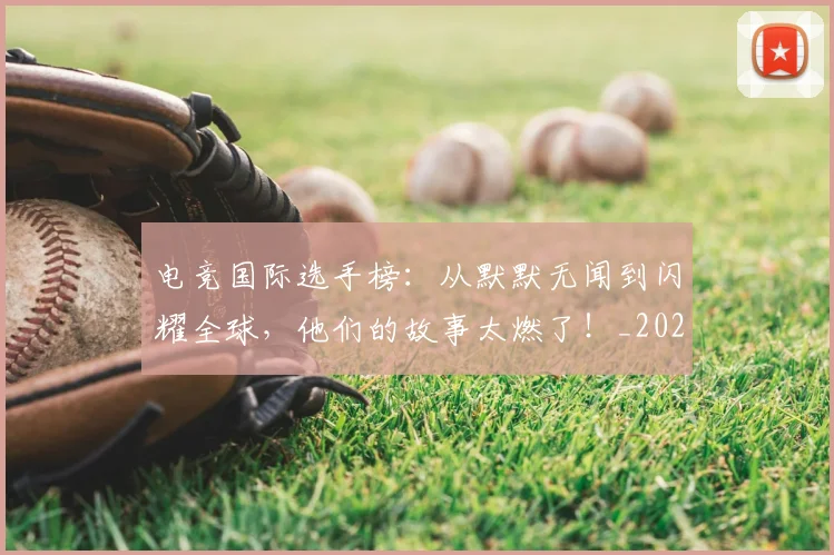 电竞国际选手榜：从默默无闻到闪耀全球，他们的故事太燃了！_20260711200731