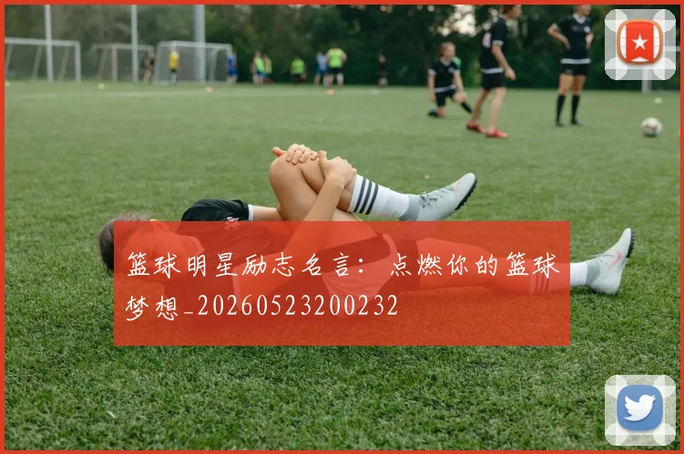 篮球明星励志名言:点燃你的篮球梦想_20260523200232