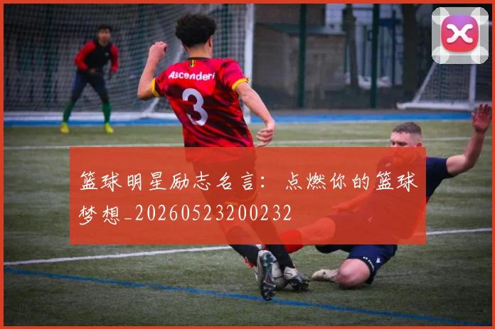 篮球明星励志名言:点燃你的篮球梦想_20260523200232