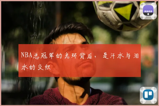 NBA总冠军的光环背后，是汗水与泪水的交织