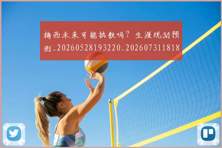 梅西未来可能执教吗？生涯规划预测_20260528193220_20260731181809