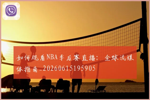 如何观看NBA季后赛直播：全球流媒体指南_20260615195905