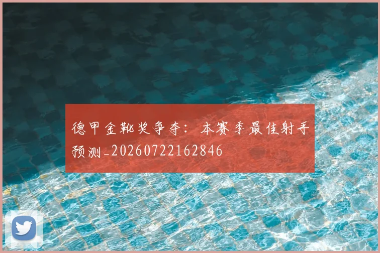 德甲金靴奖争夺：本赛季最佳射手预测_20260722162846