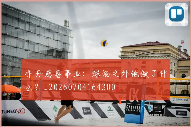 乔丹慈善事业：球场之外他做了什么？_20260704164300