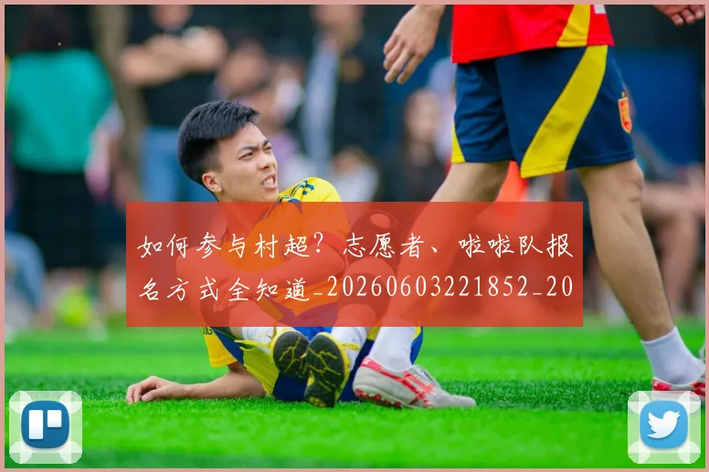 如何参与村超？志愿者、啦啦队报名方式全知道_20260603221852_20260722150216