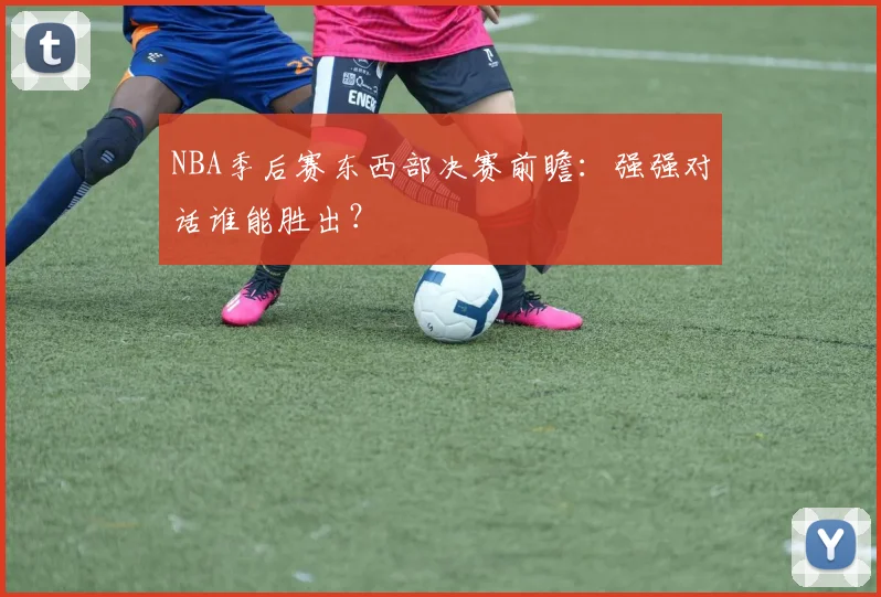 NBA季后赛东西部决赛前瞻：强强对话谁能胜出？