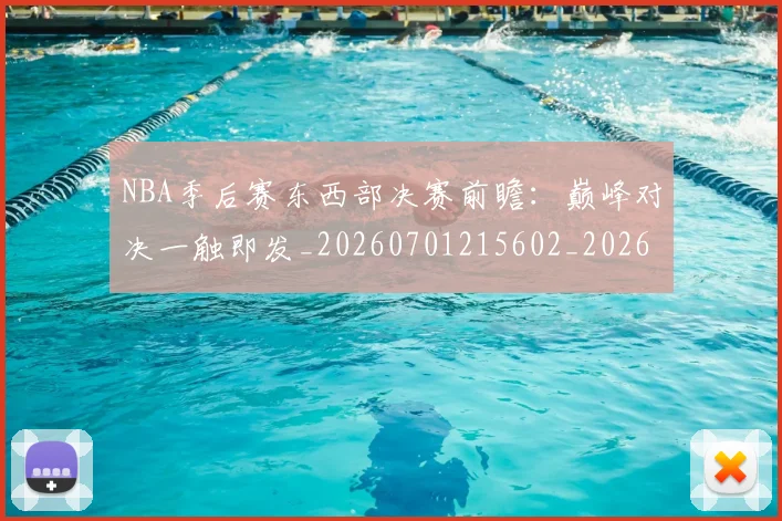 NBA季后赛东西部决赛前瞻：巅峰对决一触即发_20260701215602_20260714210224